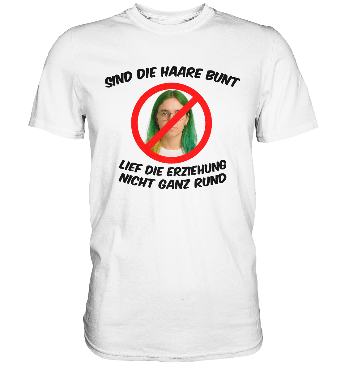 Sind die Haare bunt - Lief die Erziehung nicht ganz rund - Premium Shirt
