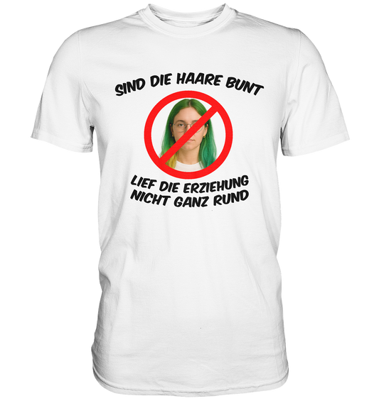 Sind die Haare bunt - Lief die Erziehung nicht ganz rund - Premium Shirt