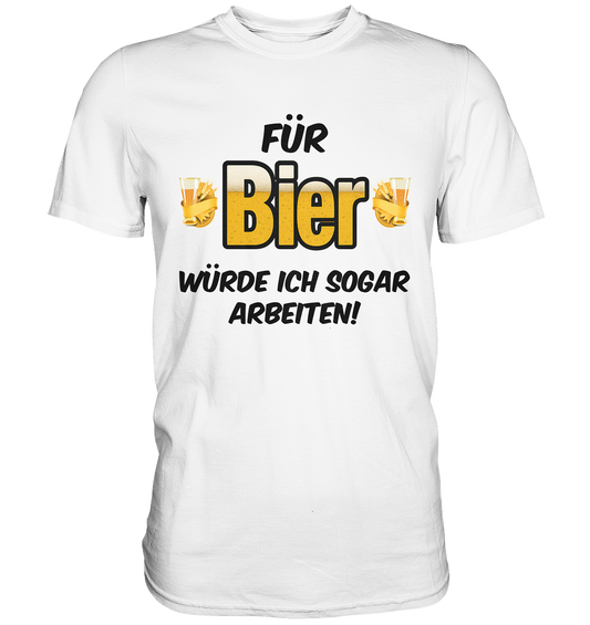 Für Bier würde ich sogar arbeiten - Premium Shirt